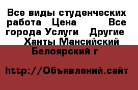 Все виды студенческих работа › Цена ­ 100 - Все города Услуги » Другие   . Ханты-Мансийский,Белоярский г.